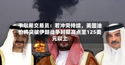 卡尔希交易员：若冲突持续，美国油价将突破伊朗战争时期高点至125美元以上-第3张图片