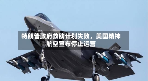 特朗普政府救助计划失败，美国精神航空宣布停止运营-第2张图片
