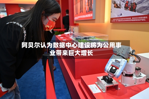 阿贝尔认为数据中心建设将为公用事业带来巨大增长