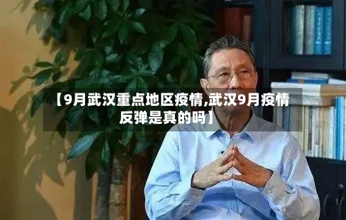 【9月武汉重点地区疫情,武汉9月疫情反弹是真的吗】