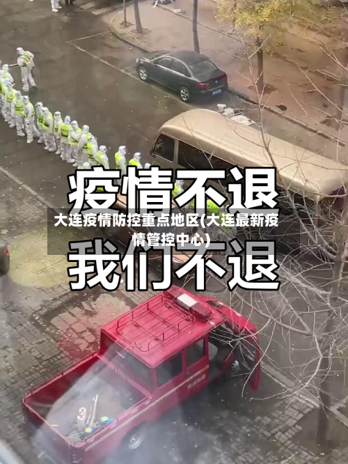 大连疫情防控重点地区(大连最新疫情管控中心)