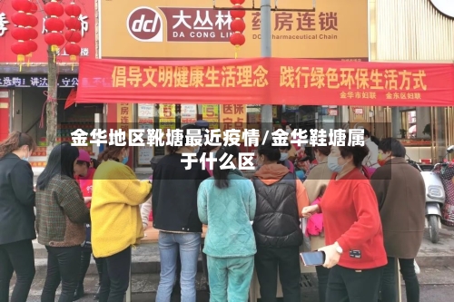 金华地区靴塘最近疫情/金华鞋塘属于什么区