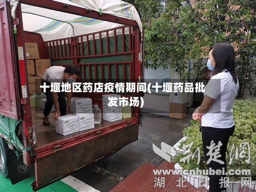 十堰地区药店疫情期间(十堰药品批发市场)-第2张图片