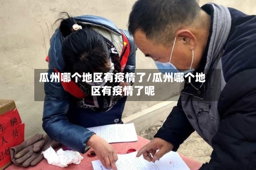瓜州哪个地区有疫情了/瓜州哪个地区有疫情了呢