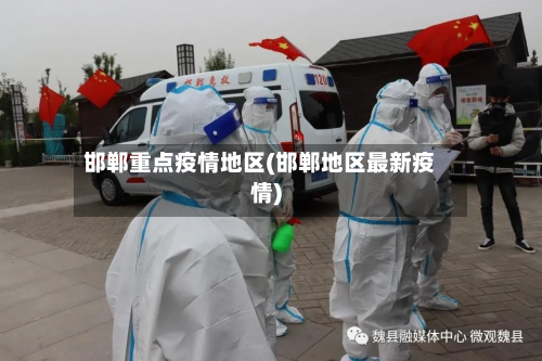 邯郸重点疫情地区(邯郸地区最新疫情)-第3张图片