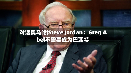 对话奥马哈|Steve Jordan:Greg Abel不需要成为巴菲特-第2张图片