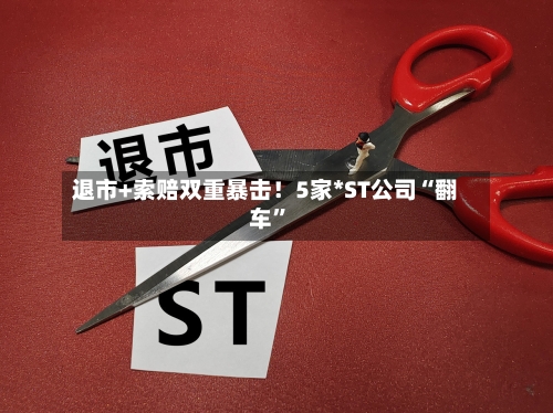 退市+索赔双重暴击！5家*ST公司“翻车”-第2张图片