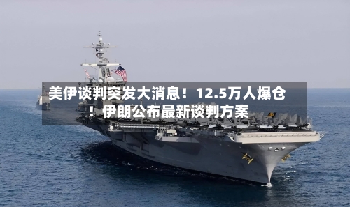 美伊谈判突发大消息！12.5万人爆仓！伊朗公布最新谈判方案