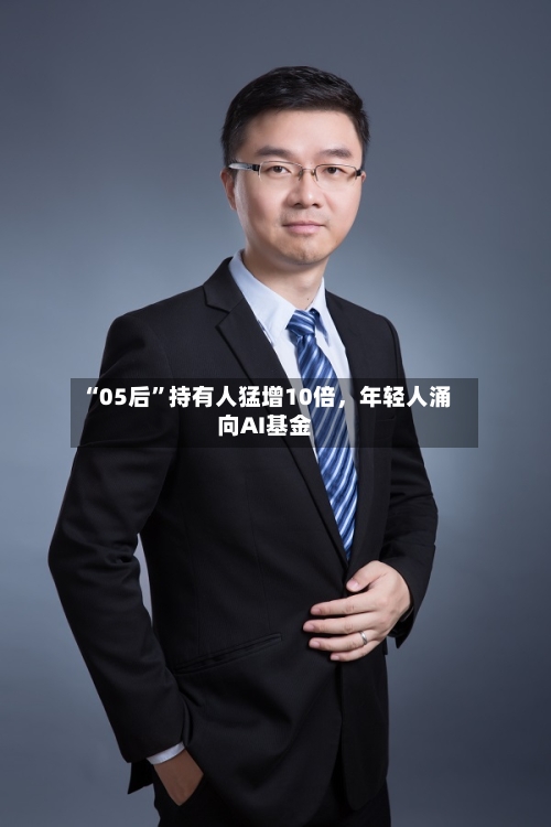 “05后”持有人猛增10倍，年轻人涌向AI基金-第3张图片