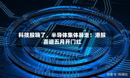 科技股嗨了，半导体集体暴走！港股喜迎五月开门红