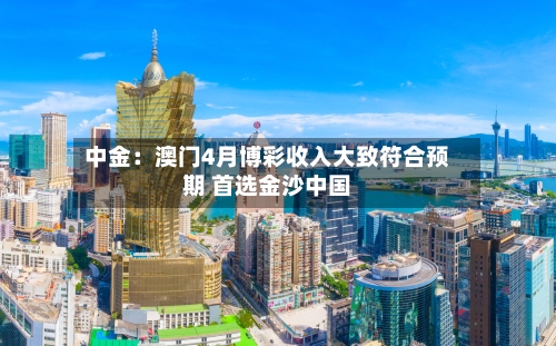 中金：澳门4月博彩收入大致符合预期 首选金沙中国