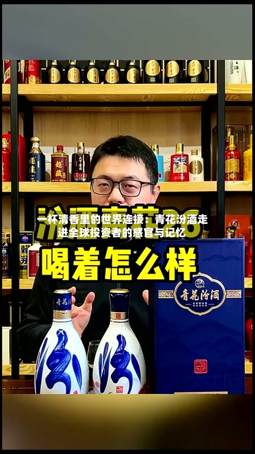一杯清香里的世界连接：青花汾酒走进全球投资者的感官与记忆-第2张图片