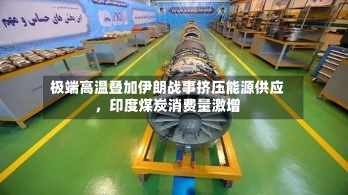 极端高温叠加伊朗战事挤压能源供应，印度煤炭消费量激增