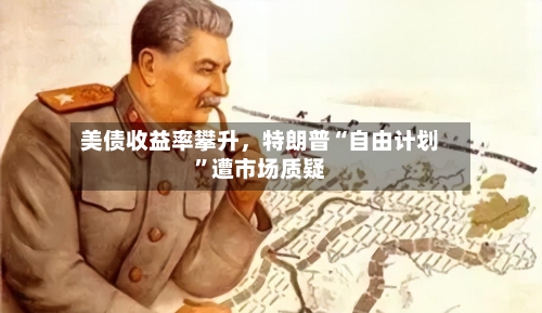 美债收益率攀升，特朗普“自由计划”遭市场质疑-第2张图片