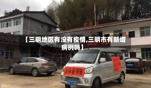 【三明地区有没有疫情,三明市有新增病例吗】-第2张图片