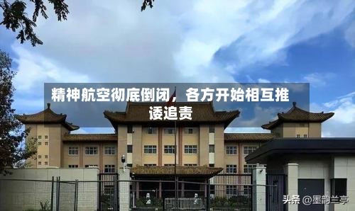 精神航空彻底倒闭，各方开始相互推诿追责-第3张图片