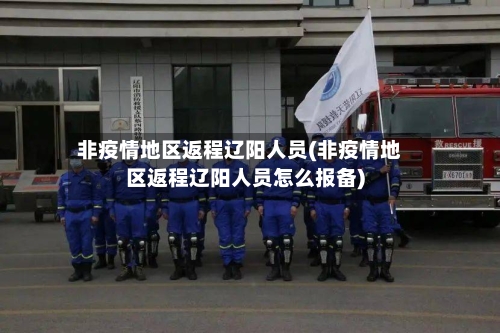 非疫情地区返程辽阳人员(非疫情地区返程辽阳人员怎么报备)