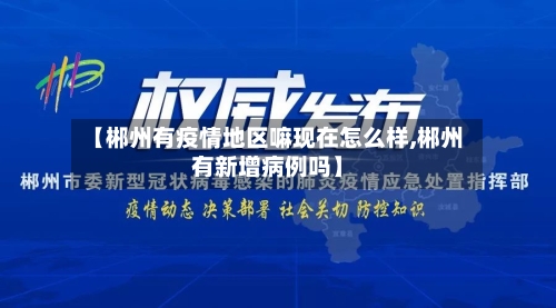【郴州有疫情地区嘛现在怎么样,郴州有新增病例吗】