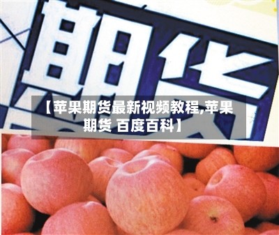【苹果期货最新视频教程,苹果期货 百度百科】