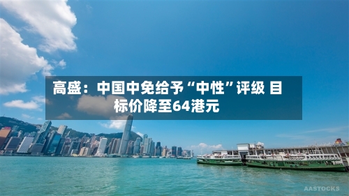 高盛：中国中免给予“中性	”评级 目标价降至64港元-第3张图片