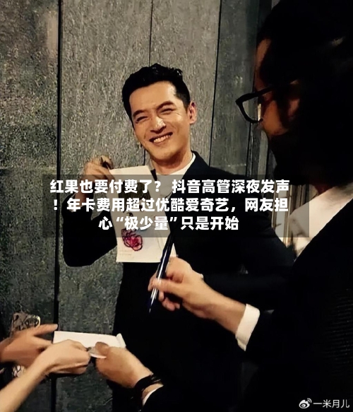 红果也要付费了？ 抖音高管深夜发声！年卡费用超过优酷爱奇艺	，网友担心“极少量	”只是开始-第2张图片