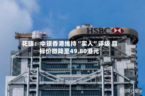 花旗：中银香港维持“买入”评级 目标价微降至49.80港元-第2张图片