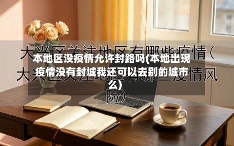 本地区没疫情允许封路吗(本地出现疫情没有封城我还可以去别的城市么)