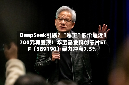 DeepSeek引爆？“寒王”股价逼近1700元再登顶！华宝基金科创芯片ETF（589190）暴力冲高7.5%