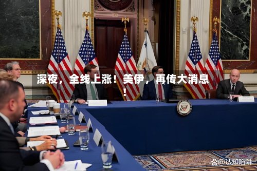 深夜，全线上涨！美伊	，再传大消息！-第2张图片