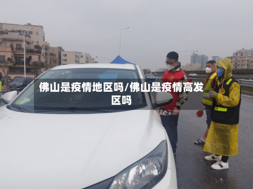 佛山是疫情地区吗/佛山是疫情高发区吗