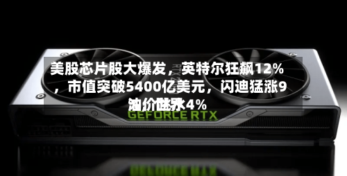 美股芯片股大爆发	，英特尔狂飙12%，市值突破5400亿美元，闪迪猛涨9%，世界油价跳水4%-第3张图片