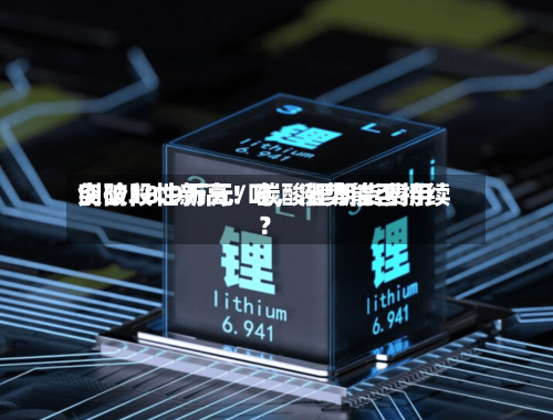 创阶段性新高！碳酸锂期货费用突破18.9万元/吨	，涨势能否持续？-第2张图片