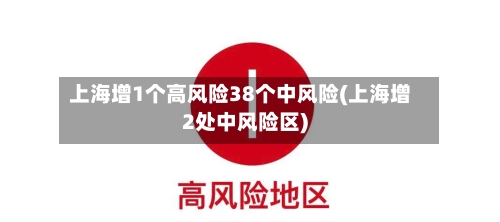 上海增1个高风险38个中风险(上海增2处中风险区)-第2张图片