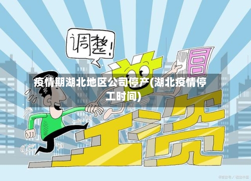 疫情期湖北地区公司停产(湖北疫情停工时间)-第3张图片