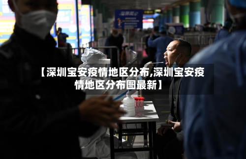 【深圳宝安疫情地区分布,深圳宝安疫情地区分布图最新】-第2张图片