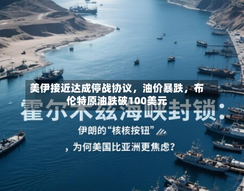 美伊接近达成停战协议	，油价暴跌，布伦特原油跌破100美元-第2张图片