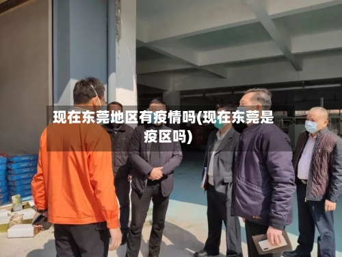 现在东莞地区有疫情吗(现在东莞是疫区吗)