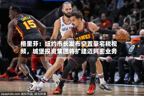 格里芬：纽约市长发布空置豪宅税视频	，城堡投资集团将扩建迈阿密业务-第2张图片