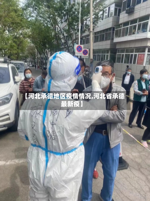 【河北承德地区疫情情况,河北省承德最新疫】-第2张图片