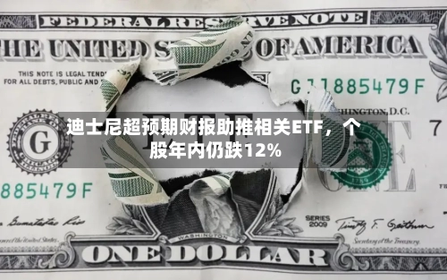 迪士尼超预期财报助推相关ETF，个股年内仍跌12%-第2张图片