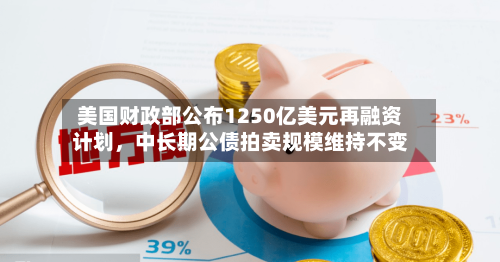 美国财政部公布1250亿美元再融资计划，中长期公债拍卖规模维持不变-第2张图片
