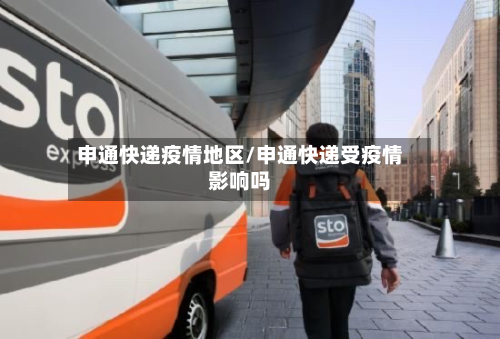 申通快递疫情地区/申通快递受疫情影响吗