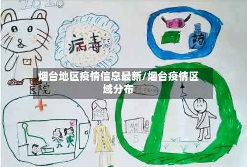 烟台地区疫情信息最新/烟台疫情区域分布