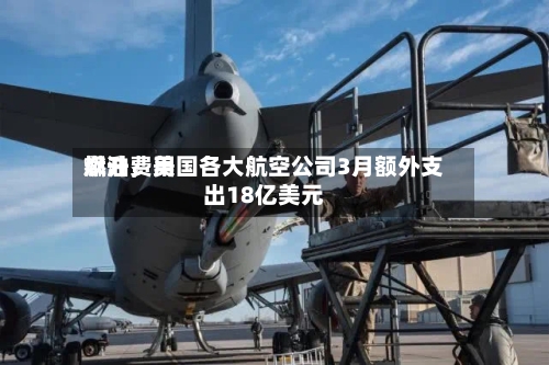 燃油费用飙升，美国各大航空公司3月额外支出18亿美元-第2张图片