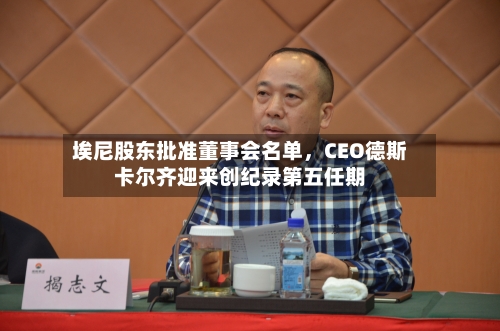 埃尼股东批准董事会名单	，CEO德斯卡尔齐迎来创纪录第五任期-第2张图片