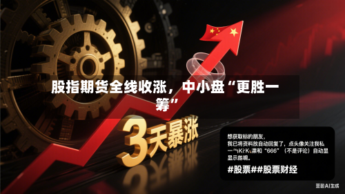 股指期货全线收涨，中小盘“更胜一筹”-第2张图片