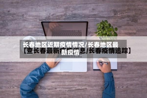 长春地区近期疫情情况/长春地区最新疫情