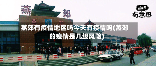 燕郊有疫情地区吗今天有疫情吗(燕郊的疫情是几级风险)-第2张图片