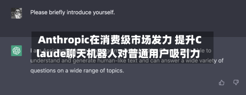 Anthropic在消费级市场发力 提升Claude聊天机器人对普通用户吸引力-第2张图片