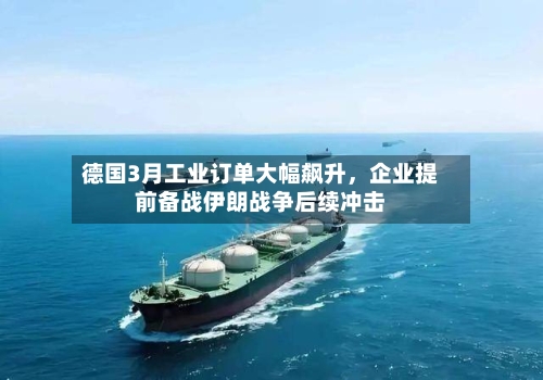 德国3月工业订单大幅飙升，企业提前备战伊朗战争后续冲击-第2张图片